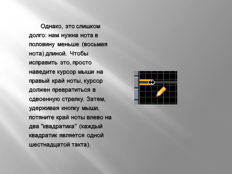 Однако, это слишком долго: нам нужна нота в половину меньше (восьмая нота) длиной. Чтобы